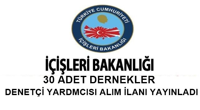 İÇİŞLERİ BAKANLIĞI 30 DERNEKLER DENETÇİ YARDIMCISI ALIM İLANI YAYINLADI