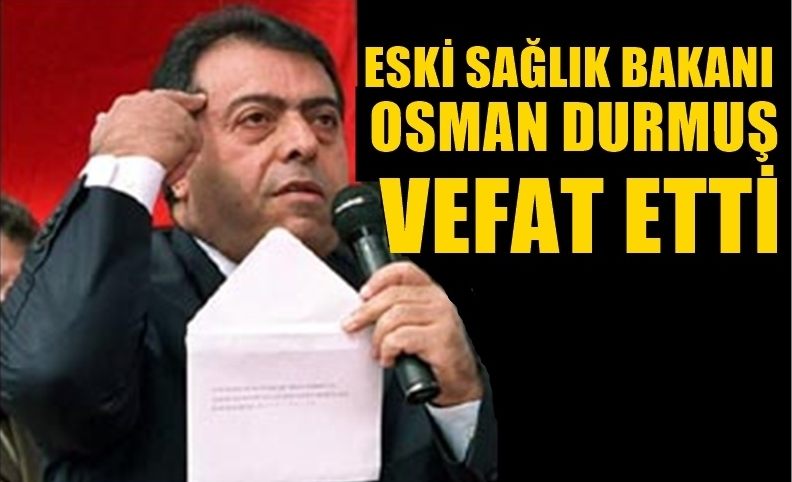 ESKİ  SAĞLIK BAKANLARINDAN OSMAN DURMUŞ BU GECE VEFAT ETTİ