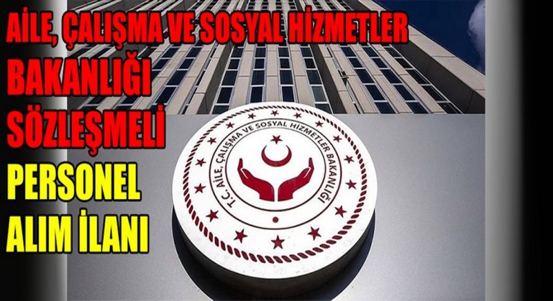 AİLE ÇALIŞMA VE SOSYAL HİZMETLER BAKANLIĞI  817  SÖZLEŞMELİ PERSONEL ALIMI YAPACAK