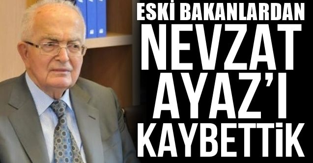 ESKİ BAKANLRDAN NEVZAT AYAZ VEFAT ETTİ