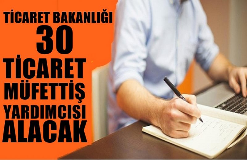 TİCARET BAKANLIĞI 30 TİCARET MÜFETTİŞ YARDIMCISI ALIMI YAPACAK