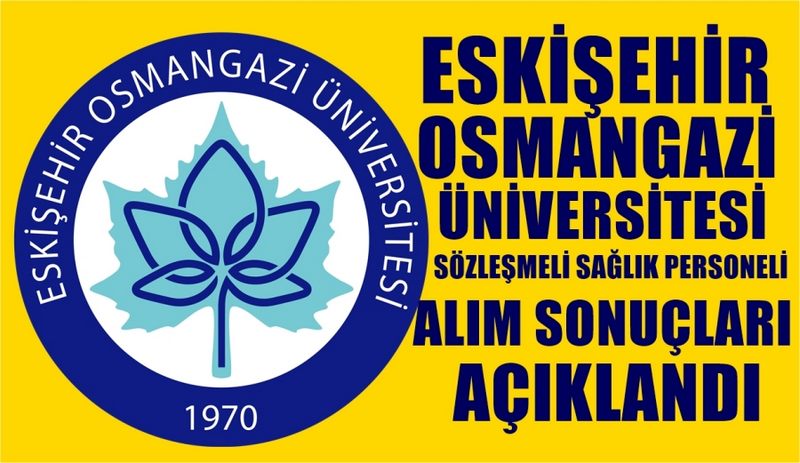 OSMANGAZİ ÜNİVERSİTESİ SÖZLEŞMELİ SAĞLIK PERSONELİ ALIM SONUÇLARI AÇIKLANDI