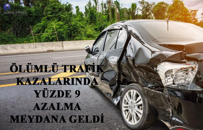 ÖLÜMLÜ TRAFİK KAZALARINDA YÜZDE 9 AZALMA MEYDANA GELDİ 