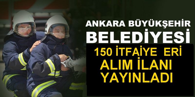 ANKARA  BÜYÜKŞEHİR BELEDİYESİ  KPSS PUANI İLE 150 İTFAİYE ERİ ALIMI YAPACAK