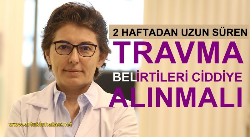 İki haftadan uzun süren travma belirtileri  ciddiye alınmalı 