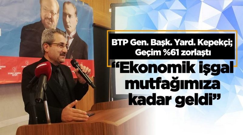 BTP ;“Ekonomik işgal mutfağımıza kadar geldi” 