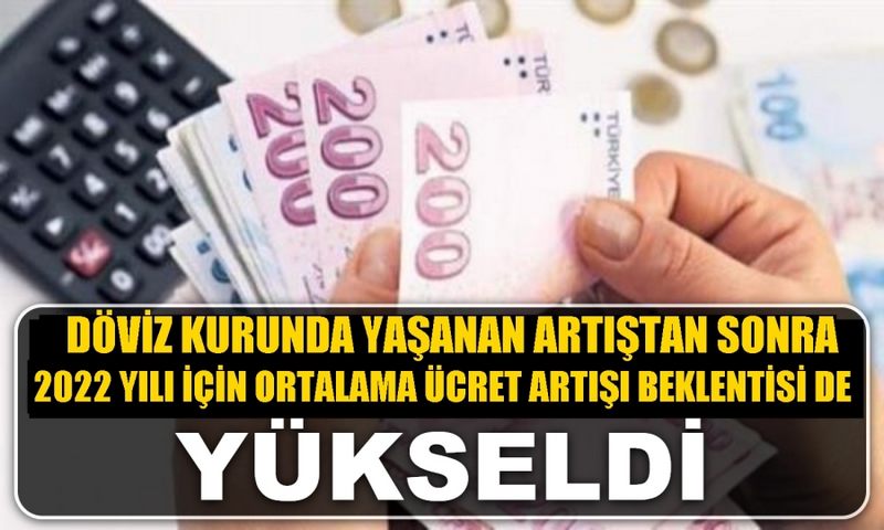 2022 YILI İÇİN ORTALAMA ÜCRET ARTIŞI BEKLENTİSİ   YÜZDE 25 OLDU