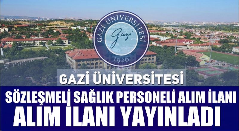 GAZİ ÜNİVERSİTESİ SÖZLEŞMELİ SAĞLIK PERSONELİ ALIM İLANI YAYINLADI