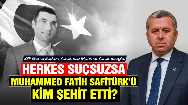 Yardımcıoğlu: Herkes Suçsuzsa Muhammed Fatih Safitürk’ü Kim Şehit Etti?