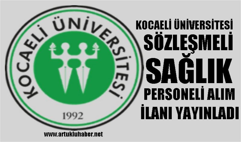 KOCAELİ ÜNİVERSİTESİ SÖZLEŞMELİ SAĞLIK PERSONELİ ALIM İLANI YAYINLADI