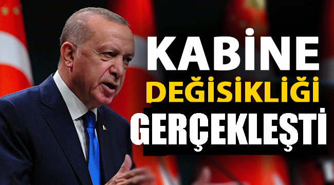 BEKLENEN KABİNE DEĞİŞİKLİĞİ GERÇEKLEŞTİ