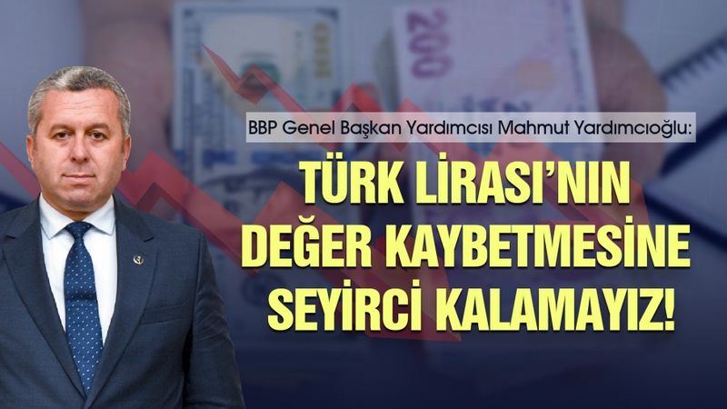 Yardımcıoğlu: Türk Lirası’nın değer kaybetmesine seyirci kalamayız!