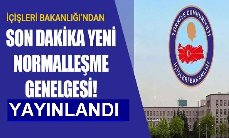 İÇİŞLERİ BAKANLIĞI NORMALLEŞME  GENELGESİ YAYINLANDI