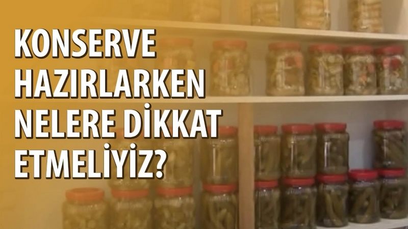 KONSERVE HAZIRLARKEN NELERE DİKKAT EDİLMELİ?