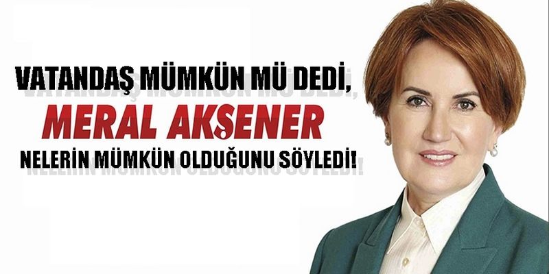 VATANDAŞ MÜMKÜN MÜ DEDİ, MERAL AKŞENER NELERİN MÜMKÜN OLDUĞUNU SÖYLEDİ! 