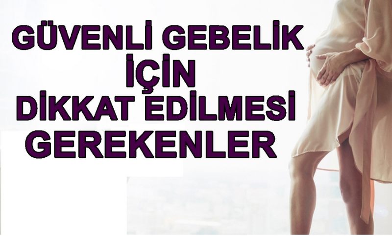 GÜVENLİ GEBELİK İÇİN DİKKAT EDİLMESİ GEREKENLER!