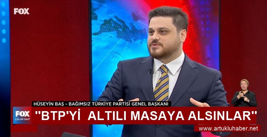 Hüseyin Baş: BTP’yi altılı masaya alsınlar 