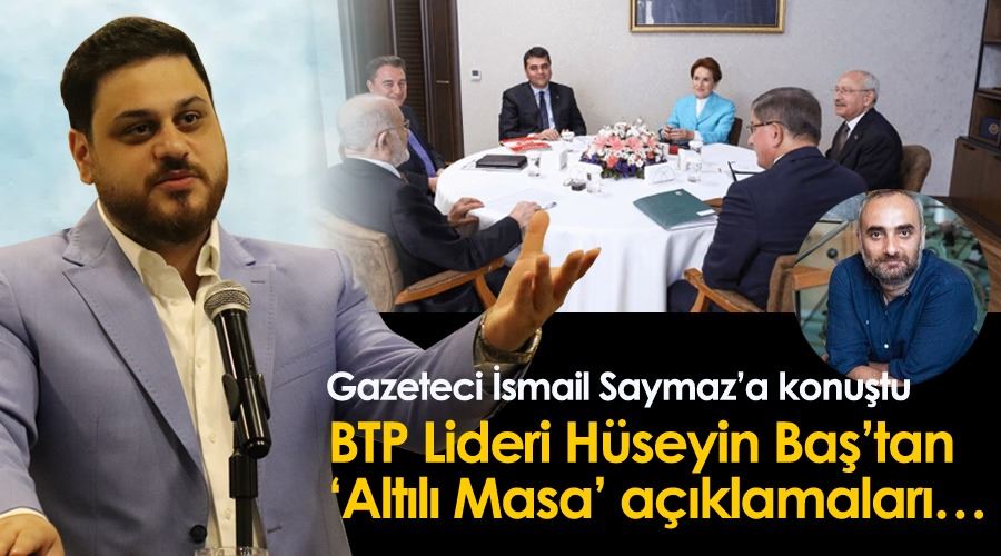 BTP Lideri Hüseyin Baş’tan ‘Altılı Masa’ açıklamaları… 