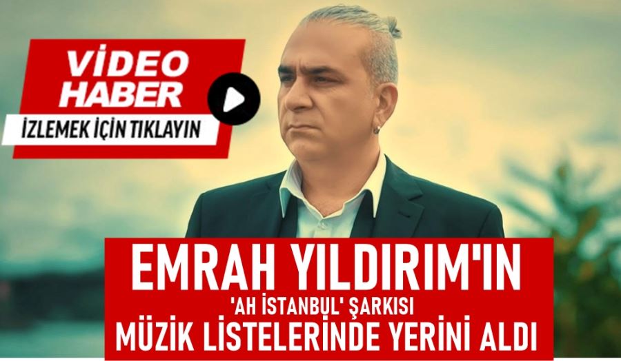 Emrah Yıldırım’ın Ah İstanbul Şarkısı Müzik Listelerinde Yerini Aldı!