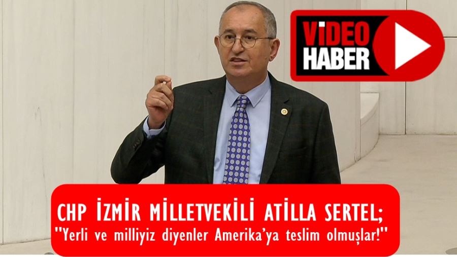 Atila Sertel: Yerli ve milliyiz diyenler Amerika’ya teslim olmuşlar!