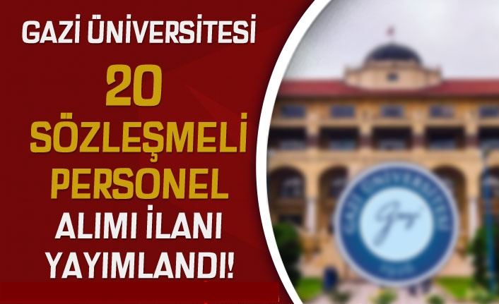 GAZİ ÜNİVERSİTESİ 20 SÖZLEŞMELİ PERSONEL ALIM İLANI YAYINLADI