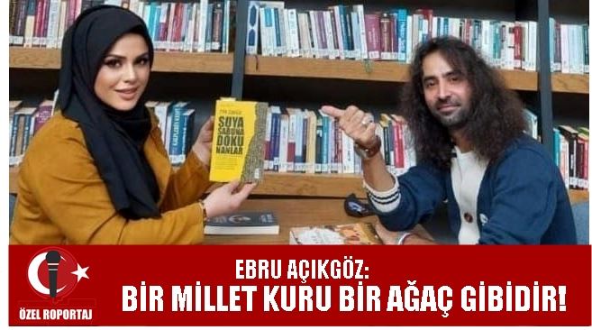 EBRU AÇIKGÖZ: BİR MİLLET KURU BİR AĞAÇ GİBİDİR! 