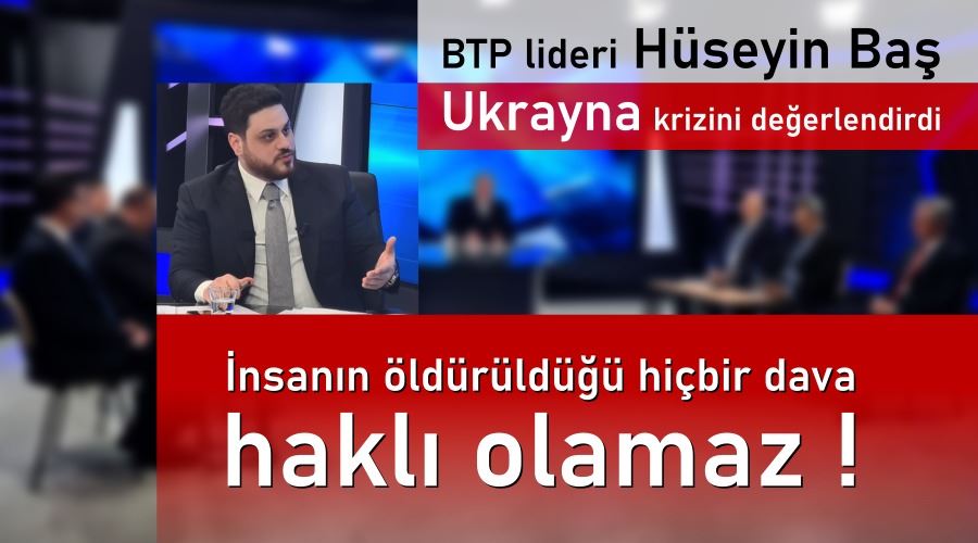 BTP lideri Hüseyin Baş Ukrayna krizini değerlendirdi