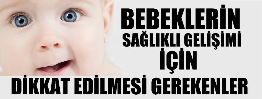 BEBEKLERİN SAĞLIKLI GELİŞİMİ İÇİN DİKKAT EDİLMESİ GEREKENLER