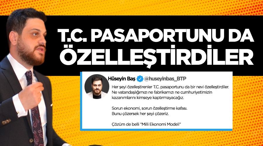 Hüseyin Baş: T.C. pasaportunu da özelleştirdiler 