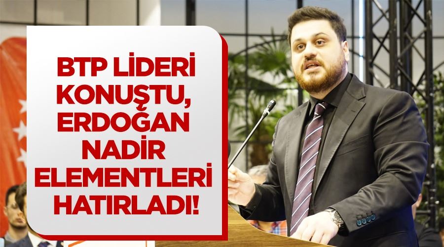 BTP lideri konuştu, Erdoğan nadir elementleri hatırladı!  