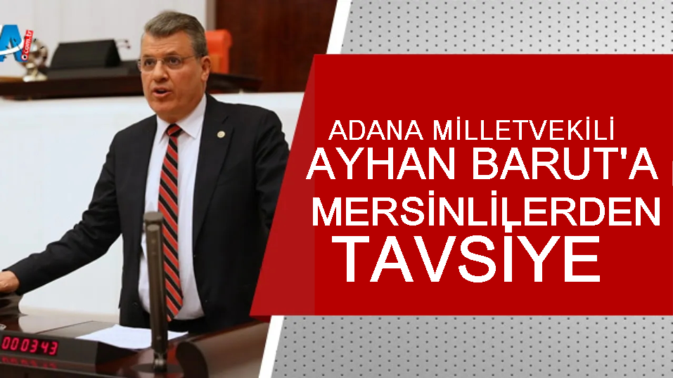 ADANA MİLLETVEKİLİ AYHAN BARUT’A MERSİNLİLER’DEN TAVSİYE: