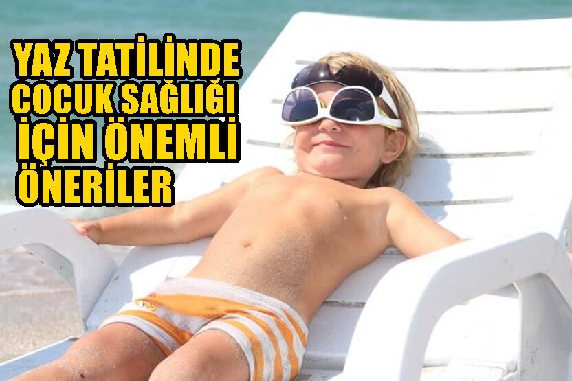 YAZ TATİLİNDE ÇOCUK SAĞLIĞI İÇİN ÖNEMLİ ÖNERİLER!