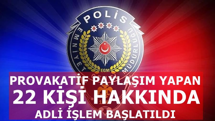 PROVAKATİF YAYIN YAPAN  22 KİŞİ HAKKINDA ADLİ İŞLEM BAŞLATILDI 