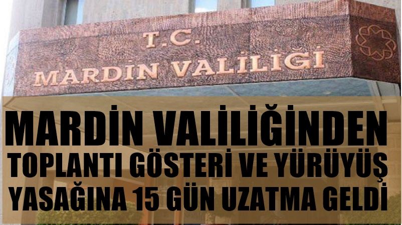 MARDİN VALİLİĞİ TOPLANTI VE GÖSTERİ YASAĞINI 15 GÜN DAHA UZATTI