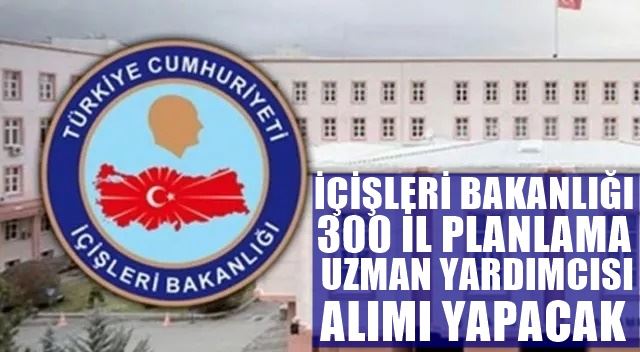 İÇİŞLERİ BAKANLIĞI 300 İL PLANLAMA UZMAN YARDIMCISI ALIM İLANI YAYINLADI