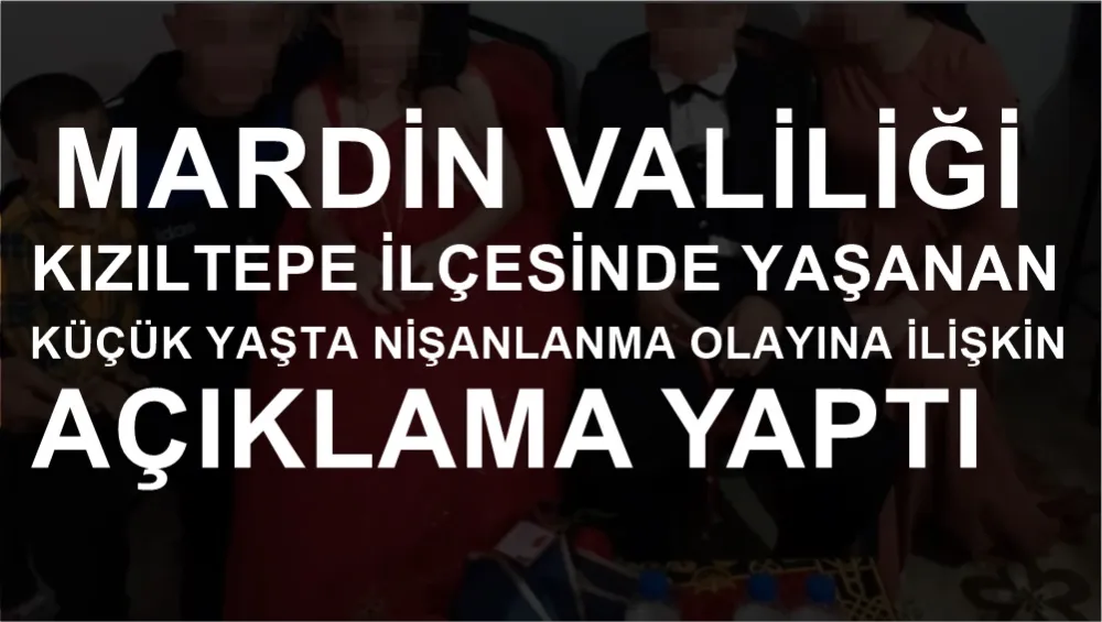 MARDİN VALİLİĞİNDEN KÜÇÜK YAŞTA NİŞANLANMA OLAYINA İLİŞKİN AÇIKLAMA YAPILDI