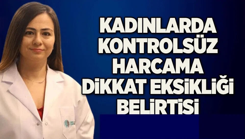 Kadınlarda kontrolsüz harcama dikkat eksikliği belirtisi 