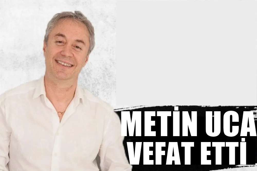 METİN UCA VEFAT ETTİ