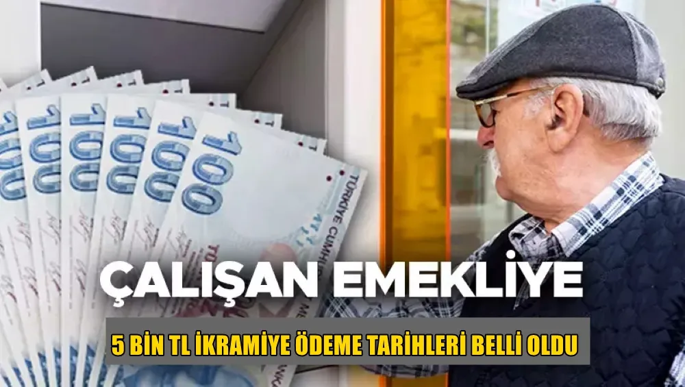 ÇALIŞAN EMEKL,LERE 5 BİN TL İKRAMİYE ÖDEME TARİHLERİ BELLİ OLDU