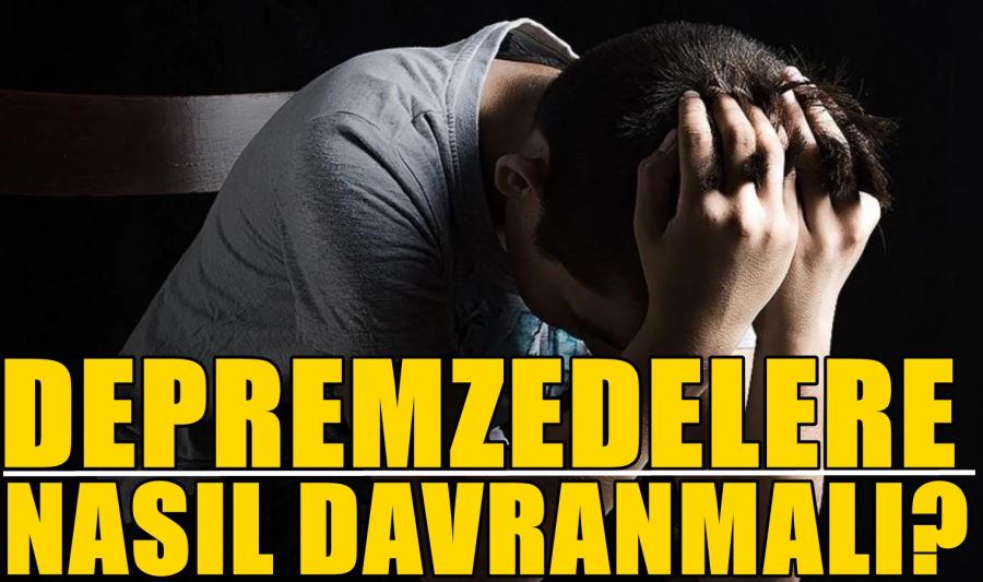 Depremzedeye yaklaşım nasıl olmalı?    