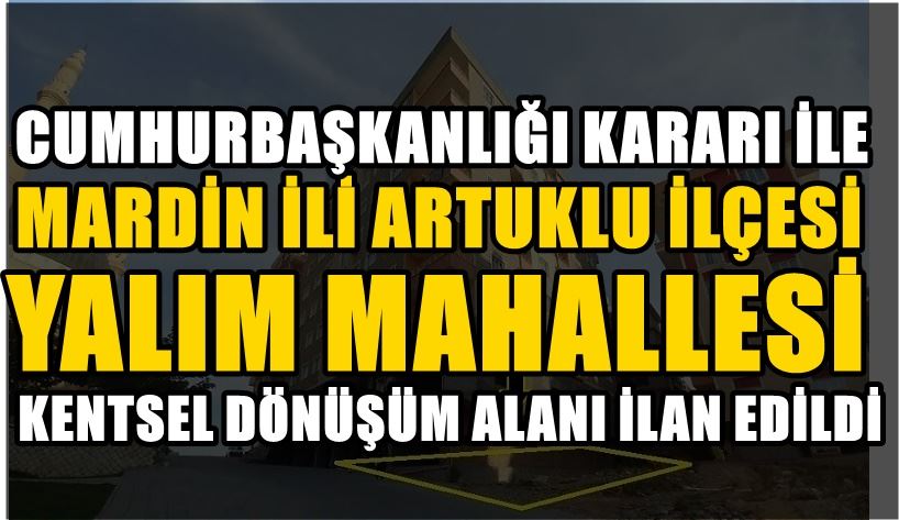 ARTUKLU İLÇESİNİN  3 MAHALLESİNİN BAZI ALANLARI   KENTSEL DÖNÜŞÜM ALANI İLAN EDİLDİ