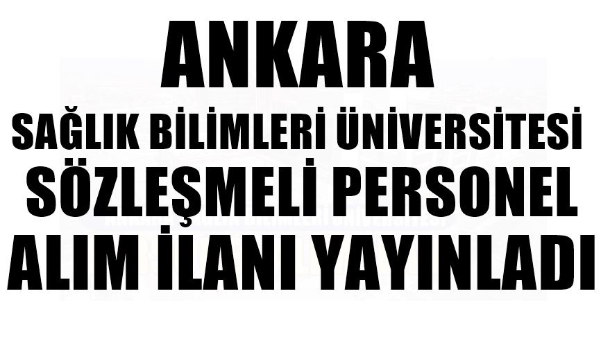 ANKARA SAĞLIK BİLİMLERİ ÜNİVERSİTESİ  SÖZLEŞMELİ PERSONEL ALIM İLANI YAYINLADI