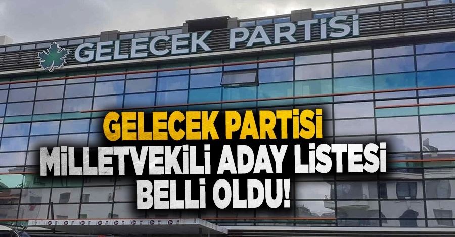 GELECEK PARTİSİ MİLLETVEKİLİ ADAY LİSTESİ BELLİ OLDU