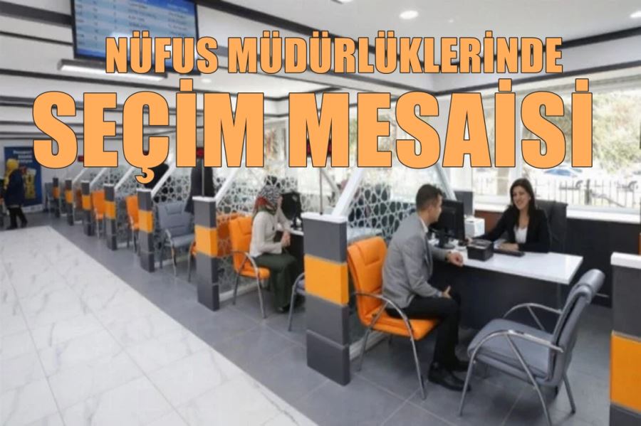 NÜFUS MÜDÜRLÜKLERİNDE HAFTASONU SEÇİM MESAİSİ
