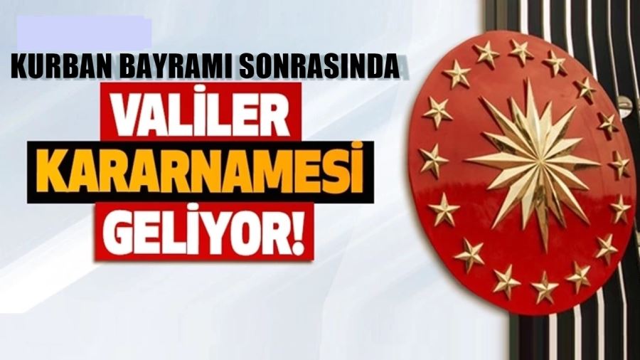 BAYRAM SONRASINDA VALİLER  KARARNAMESİ GELİYOR!