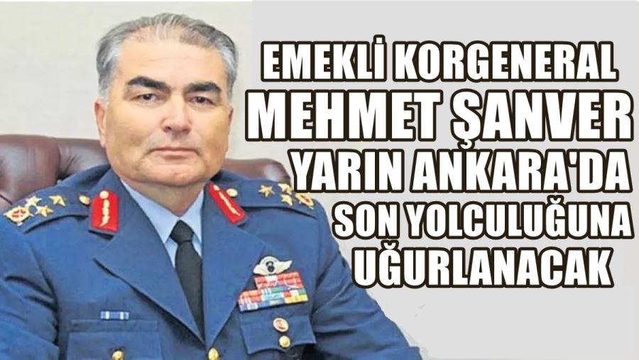 EMEKLİ KORGENERAL MEHMET ŞANVER YARIN ANKARA