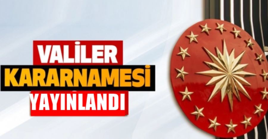 VALİLER KARARNAMESİ YAYINLANDI.57 İLİN VALİSİ DEĞİŞTİ