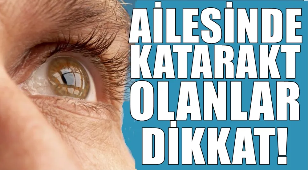 AİLESİNDE KATARAKT OLANLAR DİKKAT!