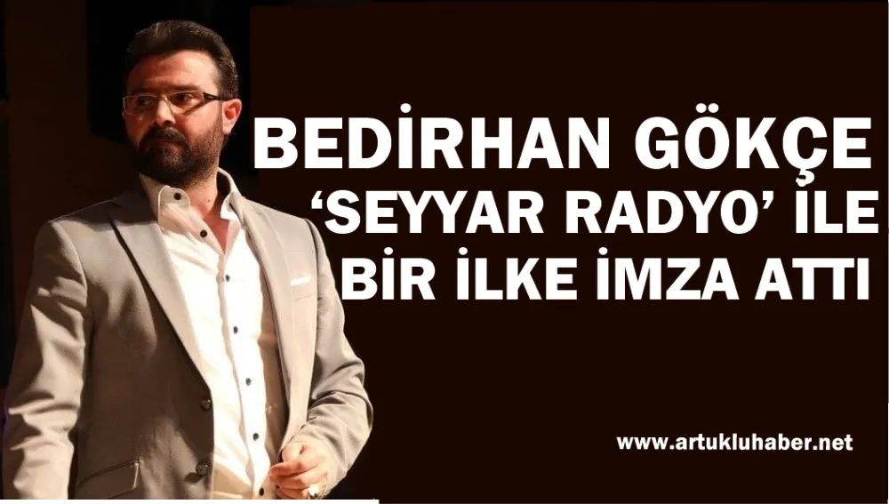 BEDİRHAN GÖKÇE ‘SEYYAR RADYO’ İLE BİR İLKE İMZA ATTI