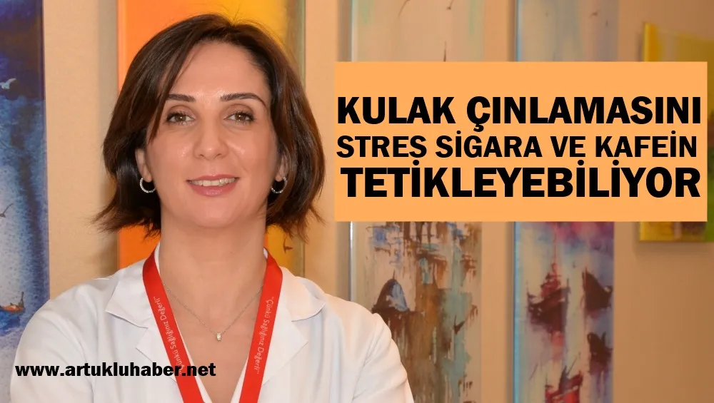 KULAK ÇINLAMASINI STRES SİGARA VE KAFEİN TETİKLEYEBİLİYOR   